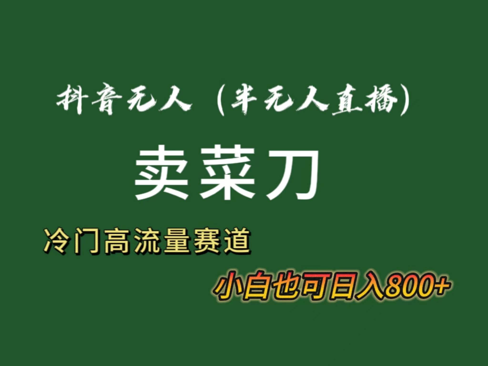 抖音无人（半无人）直播卖菜刀日入800+！冷门品流量大，全套教程+软件！小鳄启创-网创项目资源站-副业项目-创业项目-搞钱项目小鳄启创