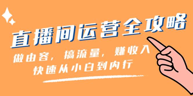 直播间-运营全攻略：做由容，搞流量，赚收入一快速从小白到内行（46节课）小鳄启创-网创项目资源站-副业项目-创业项目-搞钱项目小鳄启创