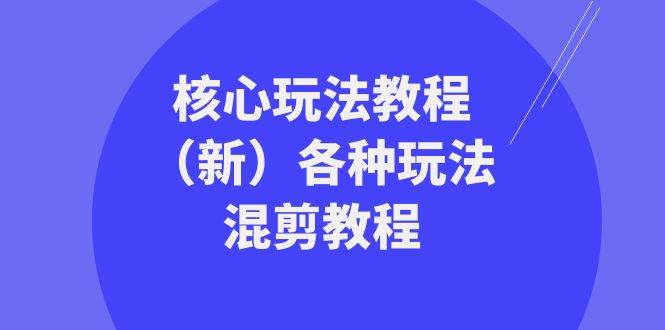 暴富·团队-核心玩法教程（新）各种玩法混剪教程（69节课）小鳄启创-网创项目资源站-副业项目-创业项目-搞钱项目小鳄启创