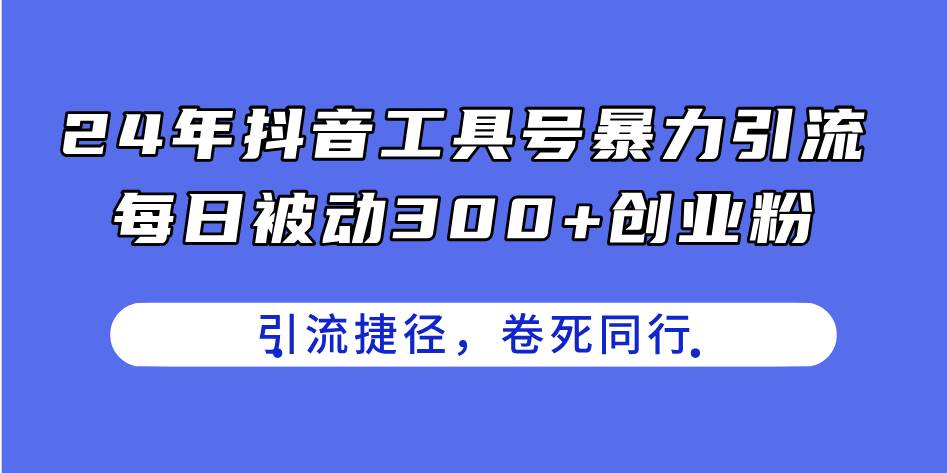 24年抖音工具号暴力引流，每日被动300+创业粉，创业粉捷径，卷死同行小鳄启创-网创项目资源站-副业项目-创业项目-搞钱项目小鳄启创