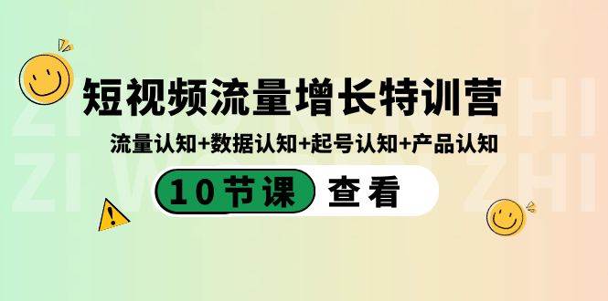 短视频流量增长特训营：流量认知+数据认知+起号认知+产品认知（10节课）小鳄启创-网创项目资源站-副业项目-创业项目-搞钱项目小鳄启创