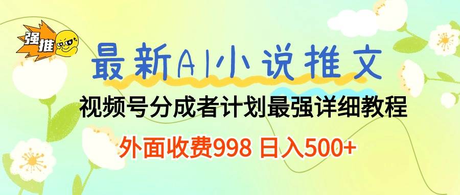 最新AI小说推文视频号分成计划 最强详细教程  日入500+小鳄启创-网创项目资源站-副业项目-创业项目-搞钱项目小鳄启创