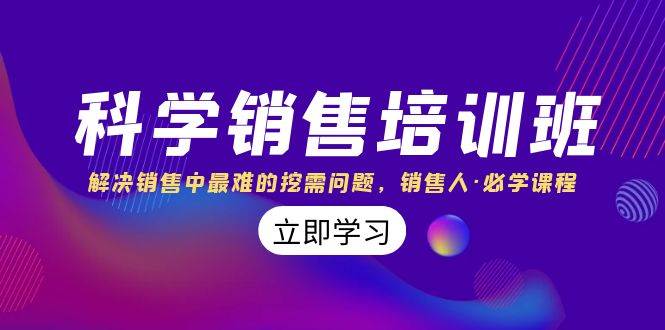 科学销售培训班：解决销售中最难的挖需问题，销售人·必学课程（11节课）小鳄启创-网创项目资源站-副业项目-创业项目-搞钱项目小鳄启创