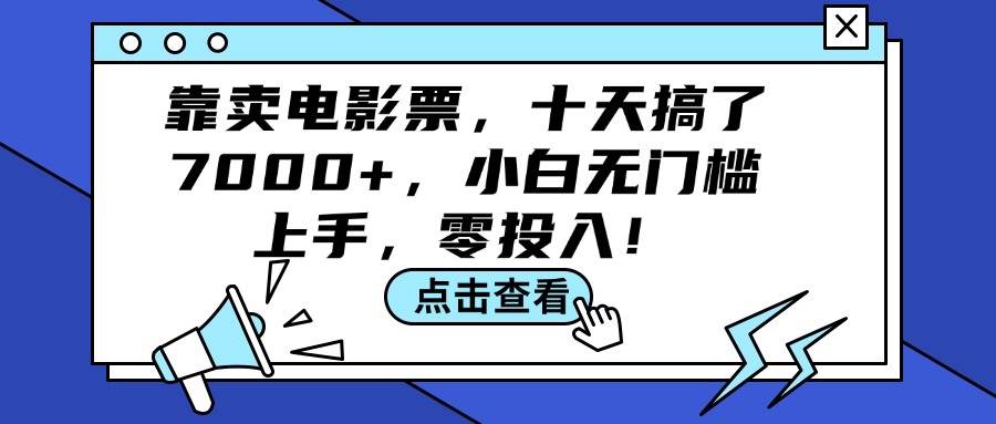 靠卖电影票，十天搞了7000+，小白无门槛上手，零投入！小鳄启创-网创项目资源站-副业项目-创业项目-搞钱项目小鳄启创