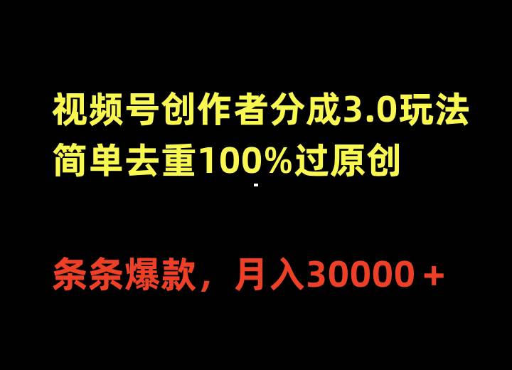 视频号创作者分成3.0玩法，简单去重100%过原创，条条爆款，月入30000＋小鳄启创-网创项目资源站-副业项目-创业项目-搞钱项目小鳄启创