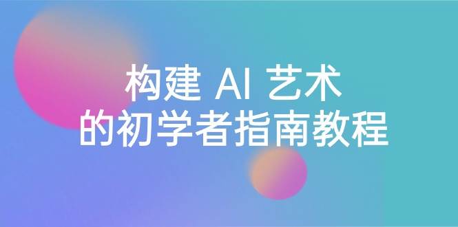 Stable Diffusion 101：构建 AI 艺术的初学者指南教程-16节课-中英字幕小鳄启创-网创项目资源站-副业项目-创业项目-搞钱项目小鳄启创