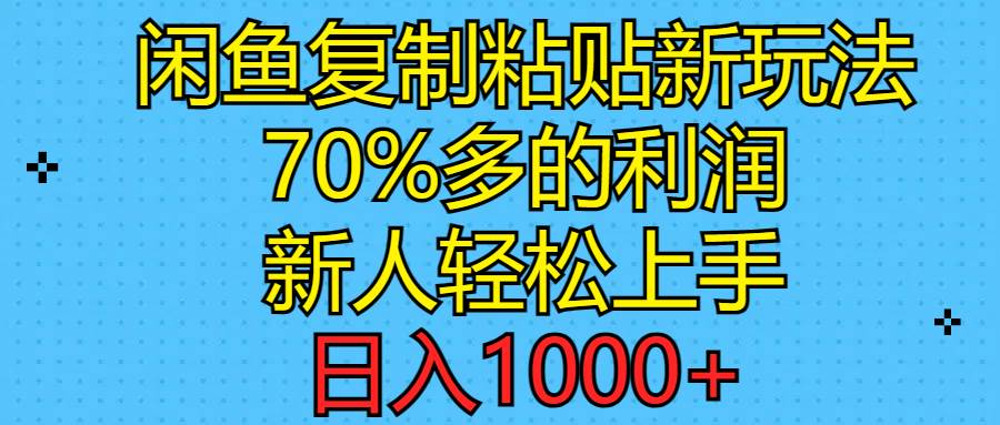 闲鱼复制粘贴新玩法，70%利润，新人轻松上手，日入1000+小鳄启创-网创项目资源站-副业项目-创业项目-搞钱项目小鳄启创