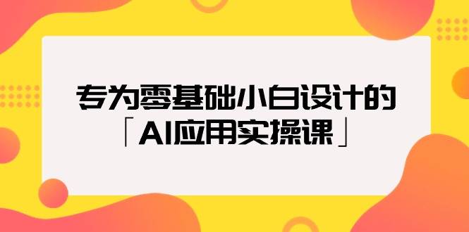 专为零基础小白设计的「AI应用实操课」小鳄启创-网创项目资源站-副业项目-创业项目-搞钱项目小鳄启创