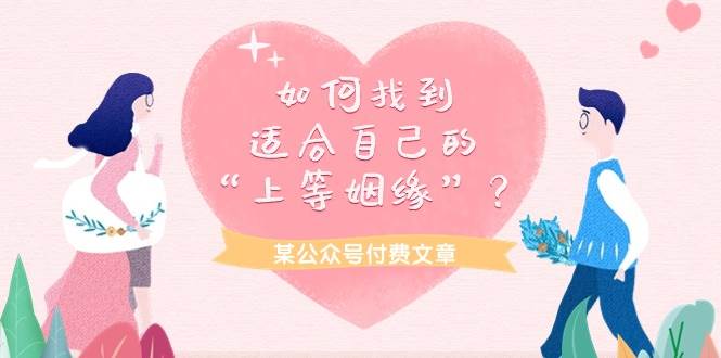 某付费文章《如何找到适合自己的“上等姻缘”？》小鳄启创-网创项目资源站-副业项目-创业项目-搞钱项目小鳄启创