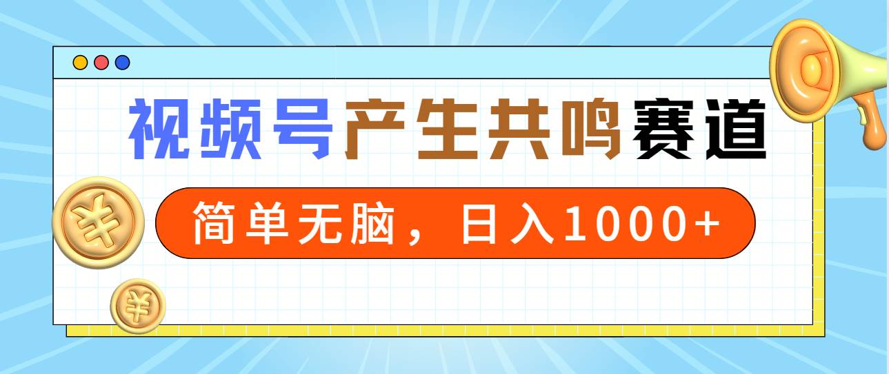 2024年视频号，产生共鸣赛道，简单无脑，一分钟一条视频，日入1000+小鳄启创-网创项目资源站-副业项目-创业项目-搞钱项目小鳄启创