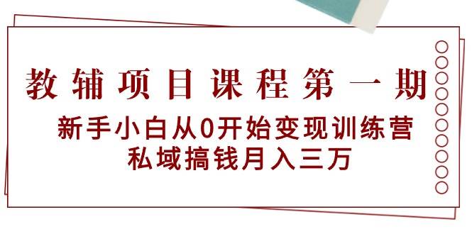 教辅项目课程第一期：新手小白从0开始变现训练营  私域搞钱月入三万小鳄启创-网创项目资源站-副业项目-创业项目-搞钱项目小鳄启创