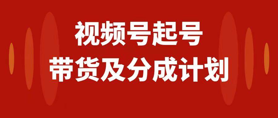 视频号快速起号，分成计划及带货，0-1起盘、运营、变现玩法，日入1000+小鳄启创-网创项目资源站-副业项目-创业项目-搞钱项目小鳄启创
