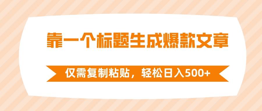 靠一个标题生成爆款文章，仅需复制粘贴，轻松日入500+小鳄启创-网创项目资源站-副业项目-创业项目-搞钱项目小鳄启创