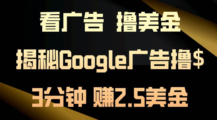 看广告，撸美金！3分钟赚2.5美金！日入200美金不是梦！揭秘Google广告…小鳄启创-网创项目资源站-副业项目-创业项目-搞钱项目小鳄启创
