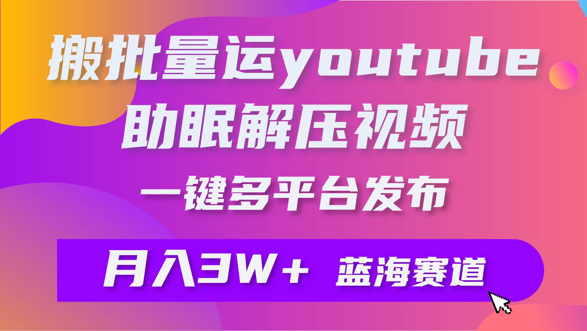 批量搬运YouTube解压助眠视频 一键多平台发布 月入2W+小鳄启创-网创项目资源站-副业项目-创业项目-搞钱项目小鳄启创