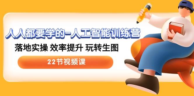 人人都要学的-人工智能训练营，落地实操 效率提升 玩转生图 (22节视频课)小鳄启创-网创项目资源站-副业项目-创业项目-搞钱项目小鳄启创