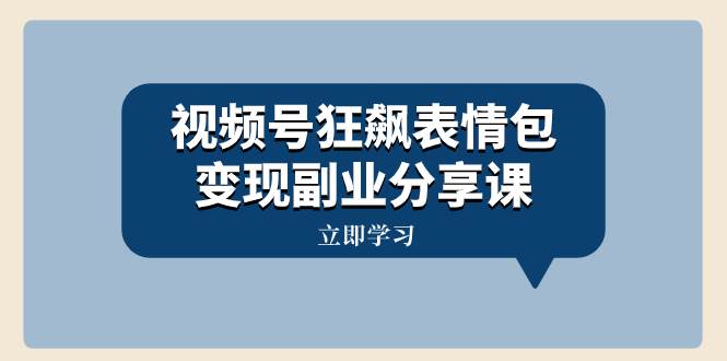视频号狂飙表情包变现副业分享课，一条龙玩法分享给你（附素材资源）小鳄启创-网创项目资源站-副业项目-创业项目-搞钱项目小鳄启创