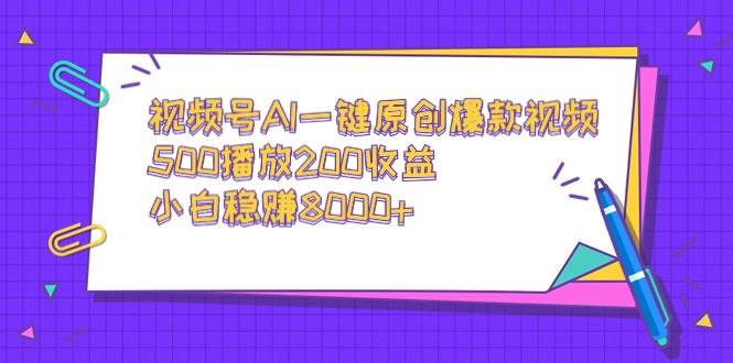 视频号AI一键原创爆款视频，500播放200收益，小白稳赚8000+小鳄启创-网创项目资源站-副业项目-创业项目-搞钱项目小鳄启创