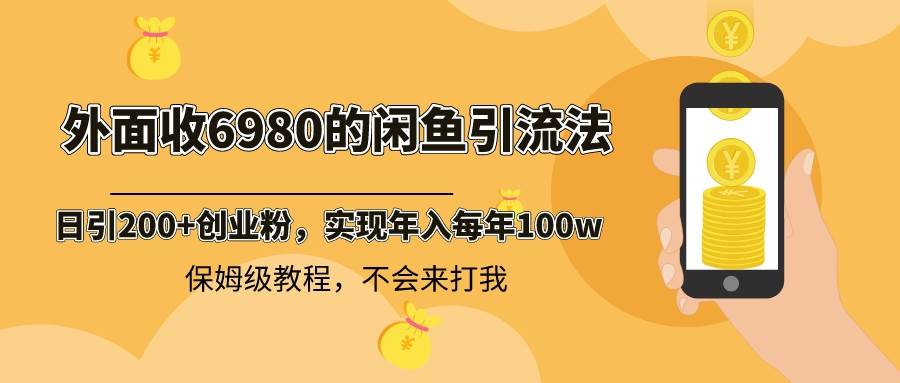 外面收费6980闲鱼引流法，日引200+创业粉，每天稳定2000+收益，保姆级教程小鳄启创-网创项目资源站-副业项目-创业项目-搞钱项目小鳄启创