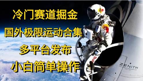 冷门赛道掘金，国外极限运动视频合集，多平台发布，小白简单操作小鳄启创-网创项目资源站-副业项目-创业项目-搞钱项目小鳄启创