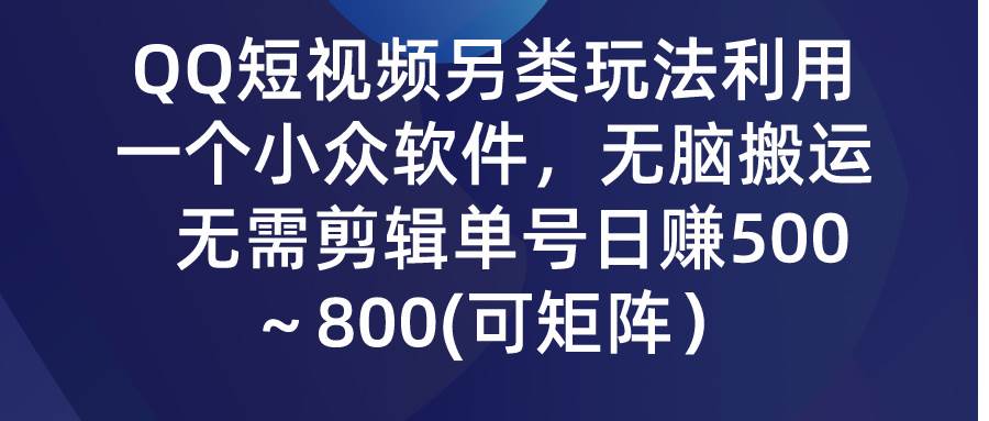 QQ短视频另类玩法，利用一个小众软件，无脑搬运，无需剪辑单号日赚500～…小鳄启创-网创项目资源站-副业项目-创业项目-搞钱项目小鳄启创