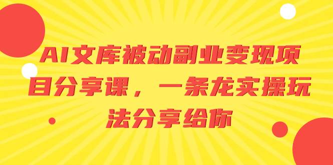 AI文库被动副业变现项目分享课，一条龙实操玩法分享给你小鳄启创-网创项目资源站-副业项目-创业项目-搞钱项目小鳄启创