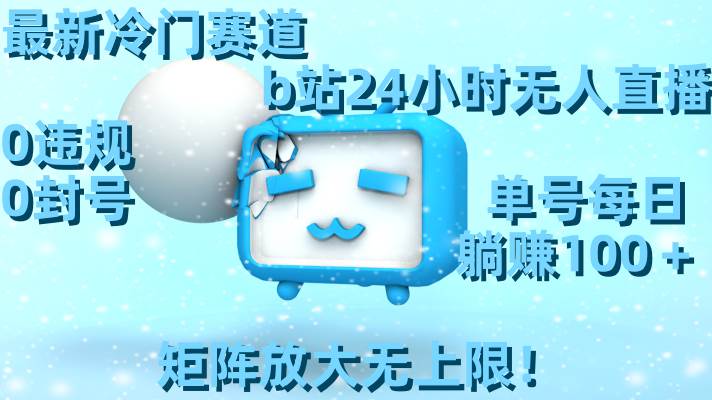 最新冷门赛道，b站24小时无人直播，0违规0封号，单号每日躺赚100＋，矩阵放大无上限！小鳄启创-网创项目资源站-副业项目-创业项目-搞钱项目小鳄启创