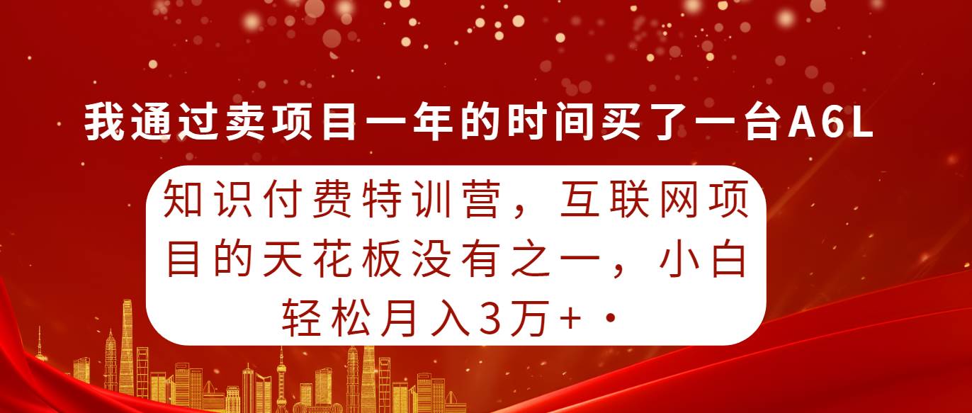 知识付费特训营，互联网项目的天花板，没有之一，小白轻轻松松月入三万+小鳄启创-网创项目资源站-副业项目-创业项目-搞钱项目小鳄启创