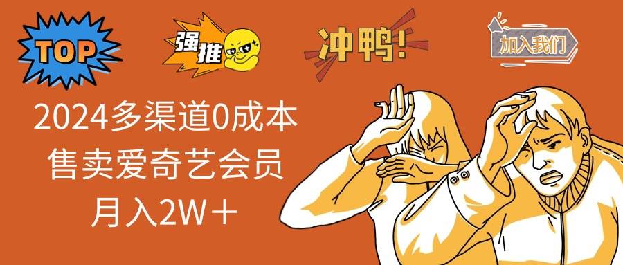 2024多渠道0成本售卖爱奇艺会员月入2W＋小鳄启创-网创项目资源站-副业项目-创业项目-搞钱项目小鳄启创