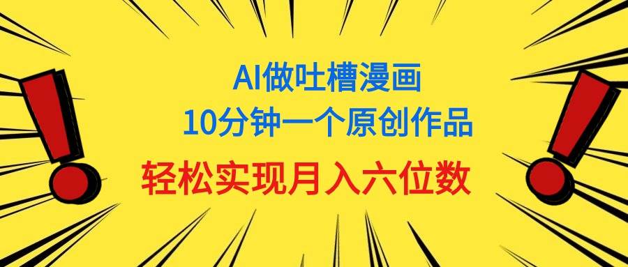 用AI做中式吐槽漫画，10分钟一个原创作品，轻松实现月入6位数小鳄启创-网创项目资源站-副业项目-创业项目-搞钱项目小鳄启创