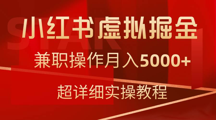 小红书虚拟掘金，兼职操作月入5000+，超详细教程小鳄启创-网创项目资源站-副业项目-创业项目-搞钱项目小鳄启创