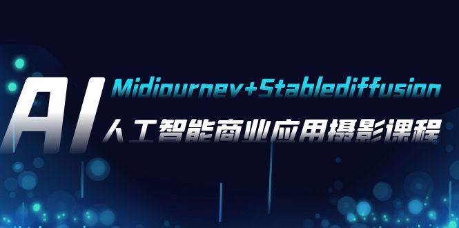 AI摄影【Midjourney+Stablediffusion】，人工智能商业应用摄影-37节课程小鳄启创-网创项目资源站-副业项目-创业项目-搞钱项目小鳄启创