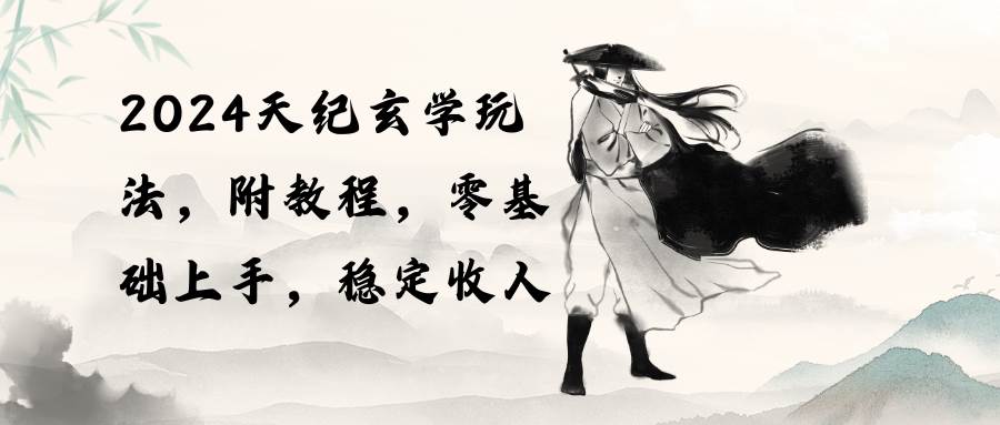 2024天纪玄学玩法，零基础上手，稳定收入（教程+工具）小鳄启创-网创项目资源站-副业项目-创业项目-搞钱项目小鳄启创