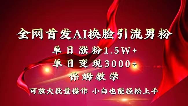 全网独创首发AI换脸引流男粉单日涨粉1.5W+变现3000+小白也能上手快速拿结果小鳄启创-网创项目资源站-副业项目-创业项目-搞钱项目小鳄启创