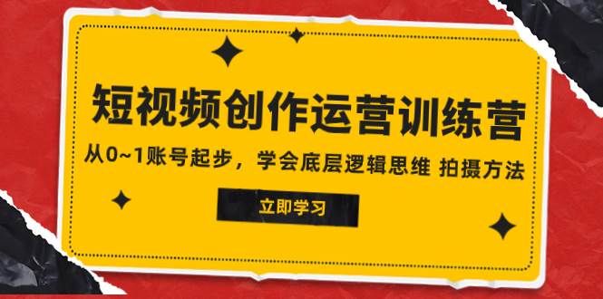 2023短视频创作运营训练营，从0~1账号起步，学会底层逻辑思维 拍摄方法小鳄启创-网创项目资源站-副业项目-创业项目-搞钱项目小鳄启创