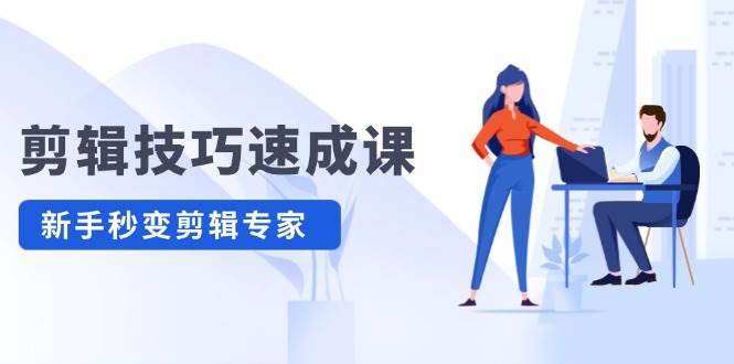 剪辑技巧速成课，高清拍摄+调色 转扇子，建筑-抠图精通，新手秒变剪辑专家小鳄启创-网创项目资源站-副业项目-创业项目-搞钱项目小鳄启创