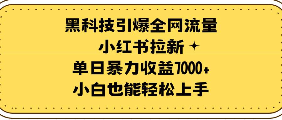 黑科技引爆全网流量小红书拉新，单日暴力收益7000+，小白也能轻松上手小鳄启创-网创项目资源站-副业项目-创业项目-搞钱项目小鳄启创