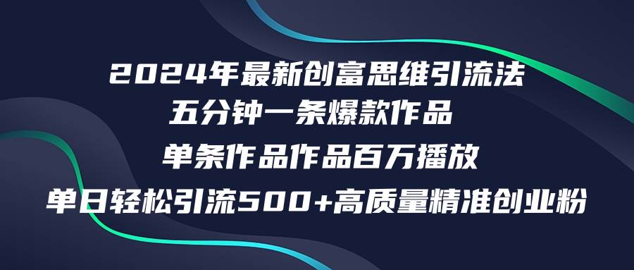 2024年最新创富思维日引流500+精准高质量创业粉，五分钟一条百万播放量…小鳄启创-网创项目资源站-副业项目-创业项目-搞钱项目小鳄启创