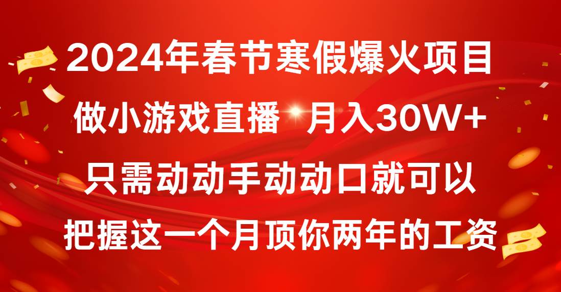 2024年春节寒假爆火项目，普通小白如何通过小游戏直播做到月入30W+小鳄启创-网创项目资源站-副业项目-创业项目-搞钱项目小鳄启创