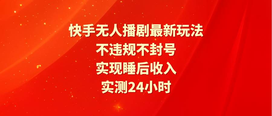 快手无人播剧最新玩法，实测24小时不违规不封号，实现睡后收入小鳄启创-网创项目资源站-副业项目-创业项目-搞钱项目小鳄启创