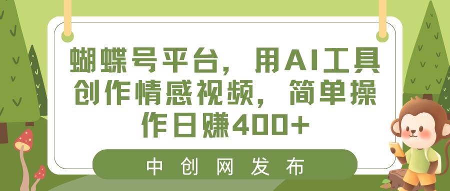 蝴蝶号平台，用AI工具创作情感视频，简单操作日赚400+小鳄启创-网创项目资源站-副业项目-创业项目-搞钱项目小鳄启创