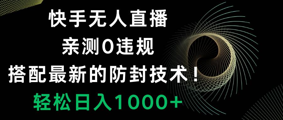 快手无人直播，0违规，搭配最新的防封技术！轻松日入1000+小鳄启创-网创项目资源站-副业项目-创业项目-搞钱项目小鳄启创
