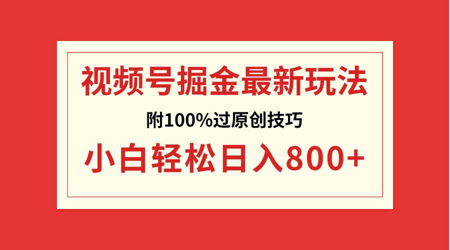 视频号掘金，小白轻松日入800+（附100%过原创技巧）小鳄启创-网创项目资源站-副业项目-创业项目-搞钱项目小鳄启创