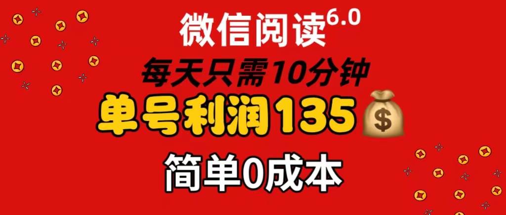 微信阅读6.0，每日10分钟，单号利润135，可批量放大操作，简单0成本小鳄启创-网创项目资源站-副业项目-创业项目-搞钱项目小鳄启创