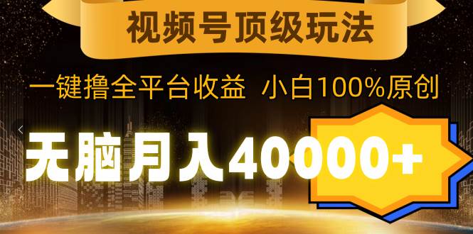 视频号顶级玩法，无脑月入40000+，一键撸全平台收益，纯小白也能100%原创小鳄启创-网创项目资源站-副业项目-创业项目-搞钱项目小鳄启创