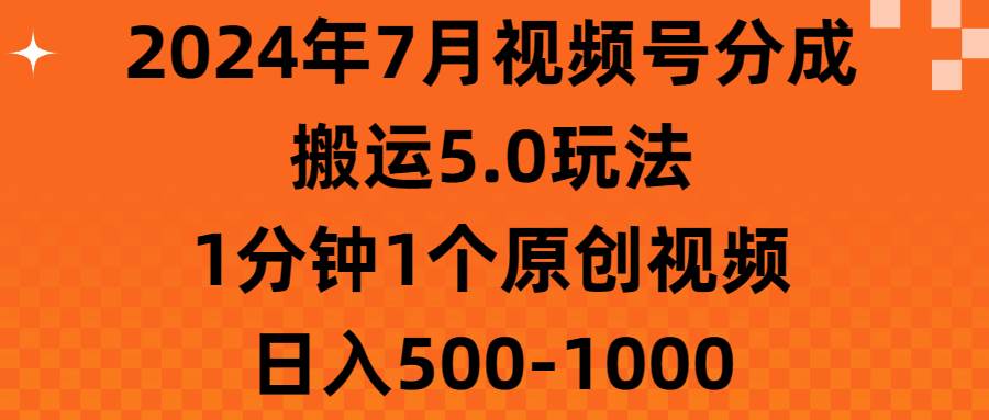 2024年7月视频号分成搬运5.0玩法，1分钟1个原创视频，日入500-1000小鳄启创-网创项目资源站-副业项目-创业项目-搞钱项目小鳄启创