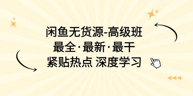 闲鱼无货源-高级班，最全·最新·最干，紧贴热点 深度学习（17节课）小鳄启创-网创项目资源站-副业项目-创业项目-搞钱项目小鳄启创