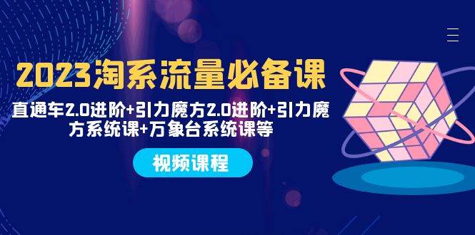 2023淘系流量必备课 直通车2.0进阶+引力魔方2.0进阶+引力魔方系统课+万象台小鳄启创-网创项目资源站-副业项目-创业项目-搞钱项目小鳄启创