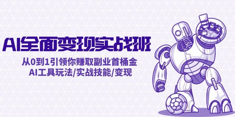 AI全面变现实操班：从0到1引领你赚取副业首桶金 AI工具玩法/实战技能/变现小鳄启创-网创项目资源站-副业项目-创业项目-搞钱项目小鳄启创
