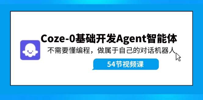 Coze-0基础开发 Agent智能体教程：不需要懂编程，做属于自己的对话机器人小鳄启创-网创项目资源站-副业项目-创业项目-搞钱项目小鳄启创